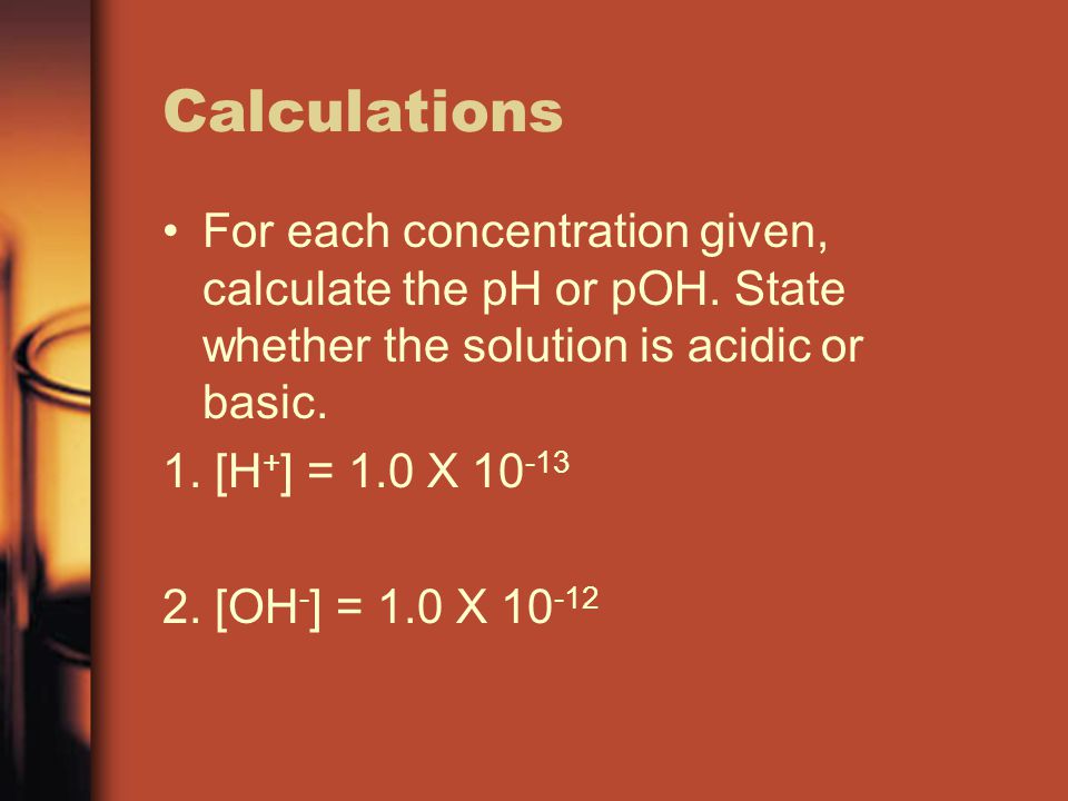 Calculations For each concentration given, calculate the pH or pOH. State whether the solution is acidic or basic.