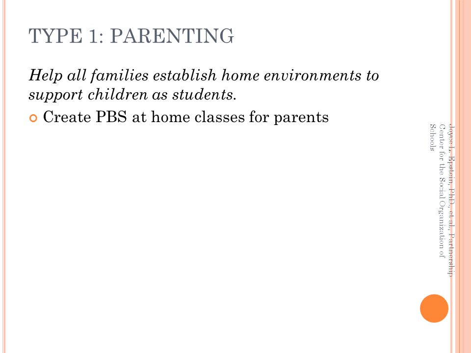 TYPE 1: PARENTING Help all families establish home environments to support children as students. Create PBS at home classes for parents.