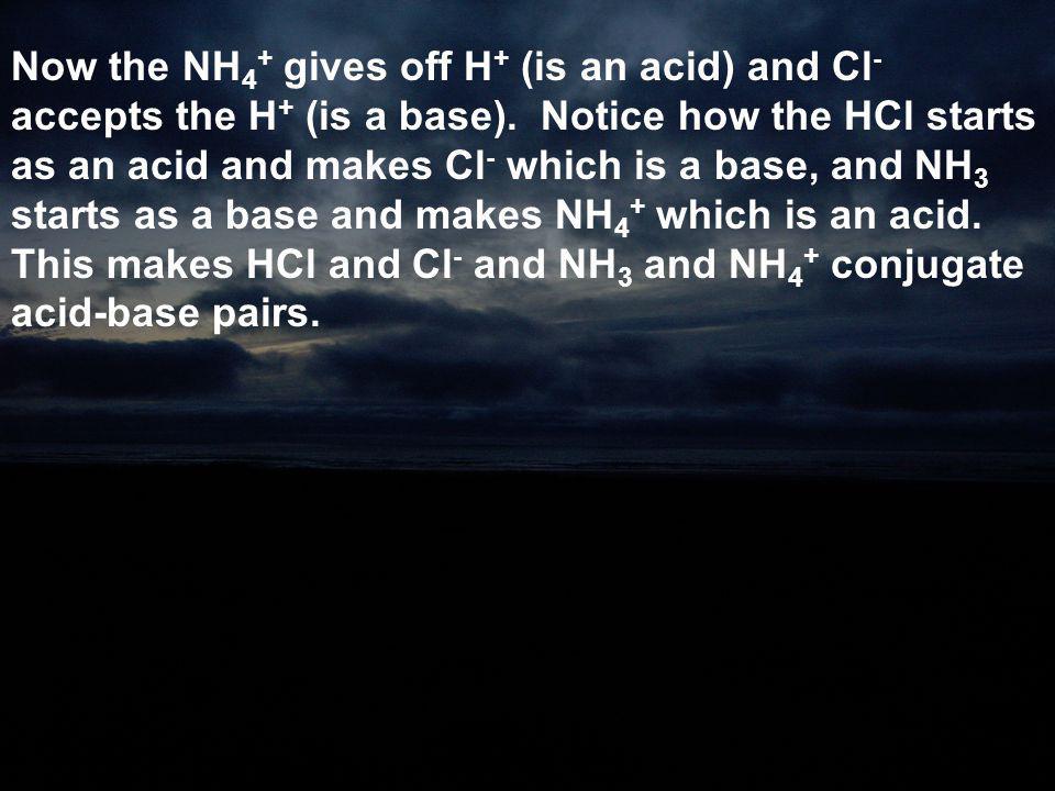 Now the NH4+ gives off H+ (is an acid) and Cl- accepts the H+ (is a base).
