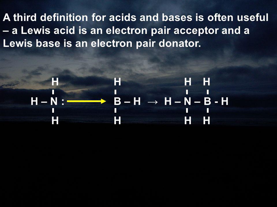 A third definition for acids and bases is often useful – a Lewis acid is an electron pair acceptor and a Lewis base is an electron pair donator.