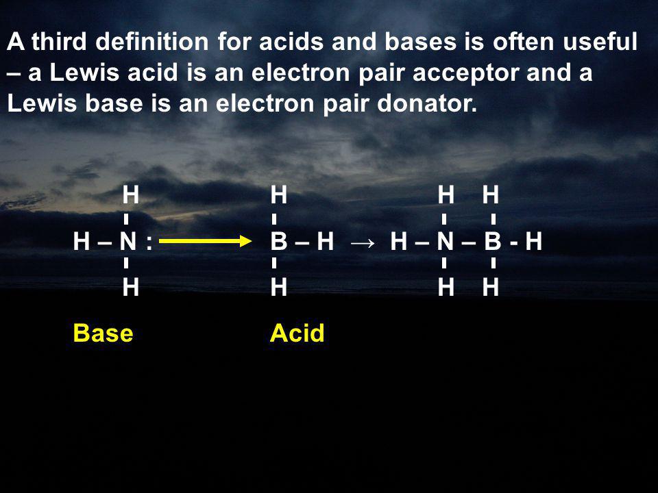 A third definition for acids and bases is often useful – a Lewis acid is an electron pair acceptor and a Lewis base is an electron pair donator.