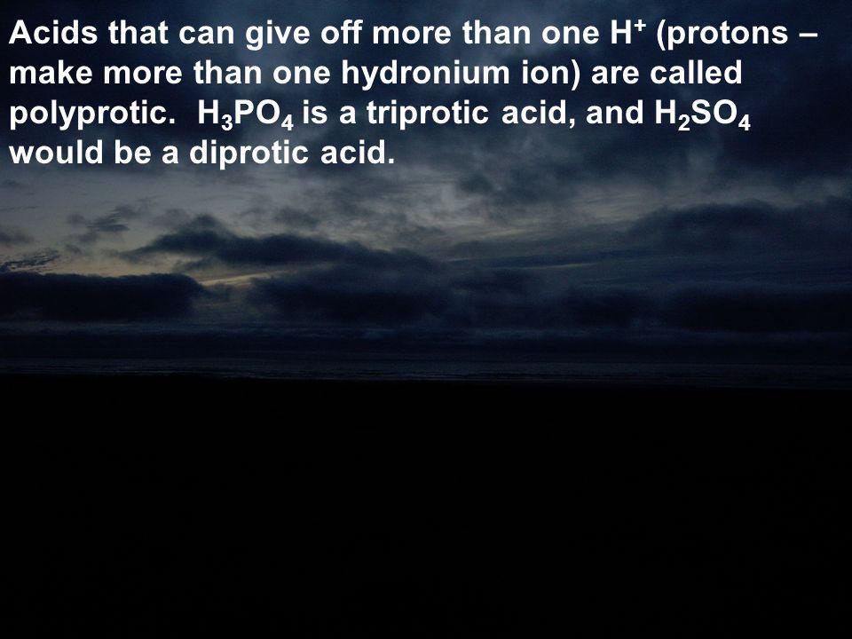 Acids that can give off more than one H+ (protons – make more than one hydronium ion) are called polyprotic.
