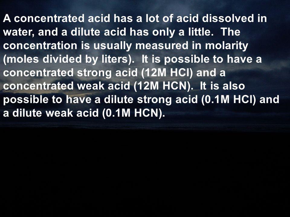 A concentrated acid has a lot of acid dissolved in water, and a dilute acid has only a little.