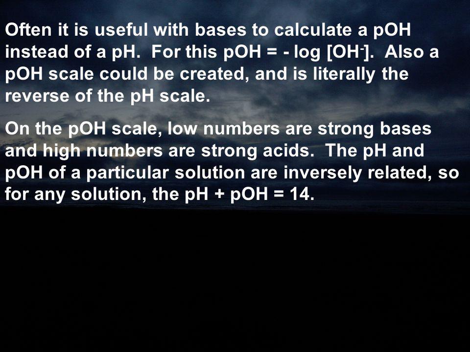 Often it is useful with bases to calculate a pOH instead of a pH
