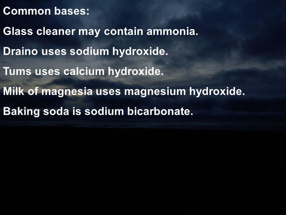 Common bases: Glass cleaner may contain ammonia. Draino uses sodium hydroxide. Tums uses calcium hydroxide.