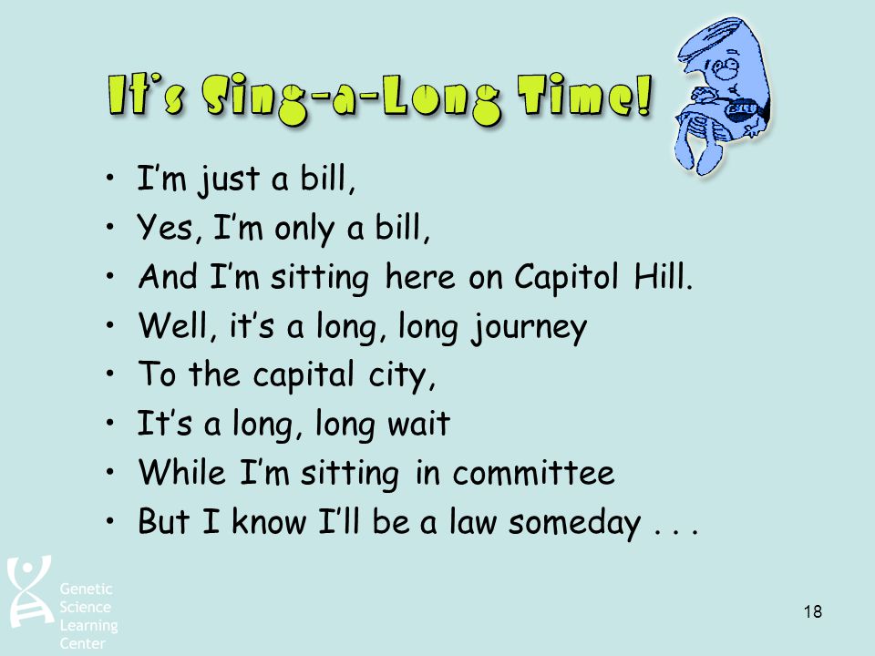 I’m just a bill, Yes, I’m only a bill, And I’m sitting here on Capitol Hill. Well, it’s a long, long journey.
