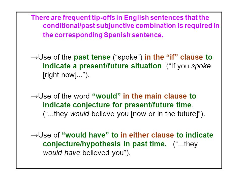 There are frequent tip-offs in English sentences that the conditional/past subjunctive combination is required in the corresponding Spanish sentence.