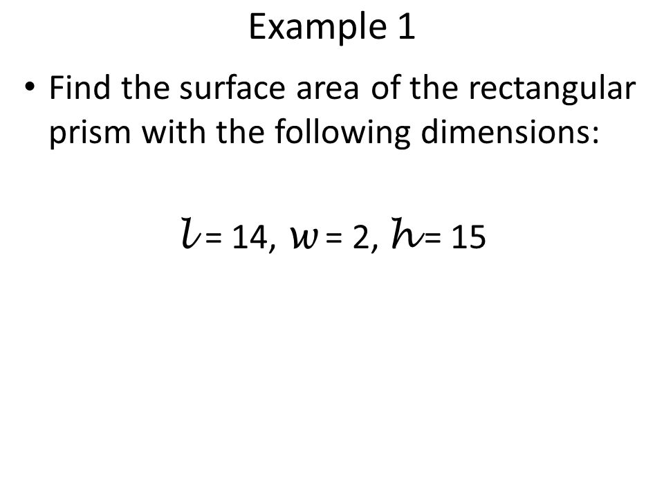 Example 1 Find the surface area of the rectangular prism with the following dimensions: l = 14, w = 2, h = 15.