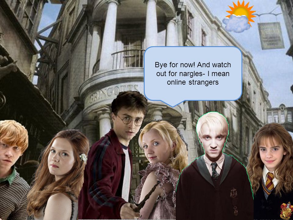 Bye for now! And watch out for nargles- I mean online strangers
