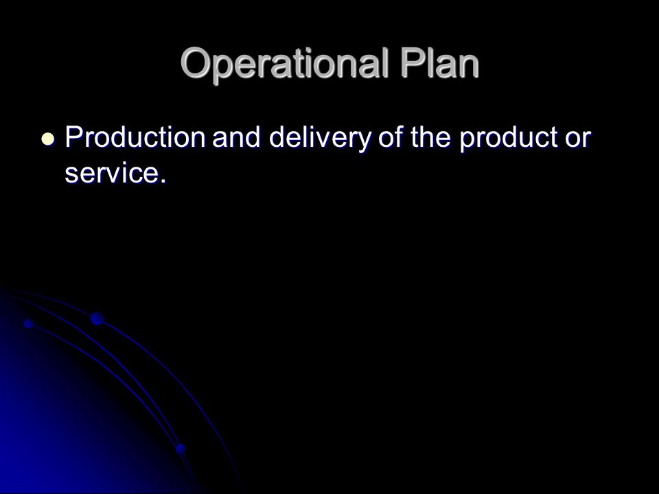 Operational Plan Production and delivery of the product or service.