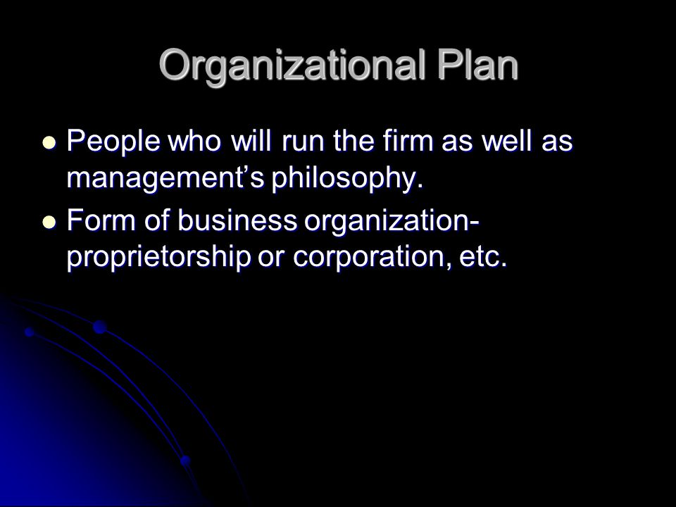 Organizational Plan People who will run the firm as well as management’s philosophy.