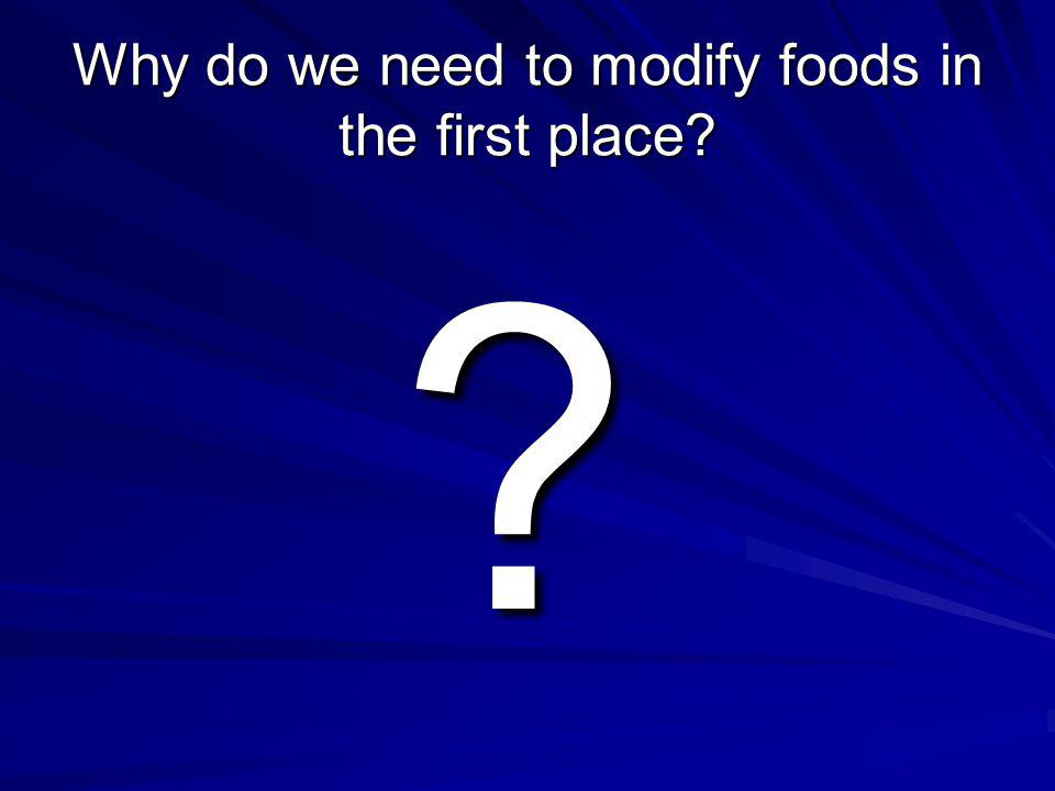 Why do we need to modify foods in the first place