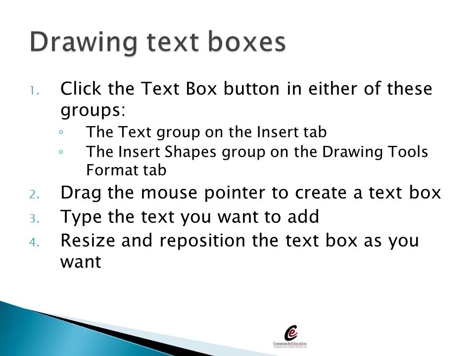 Drawing text boxes Click the Text Box button in either of these groups: The Text group on the Insert tab.