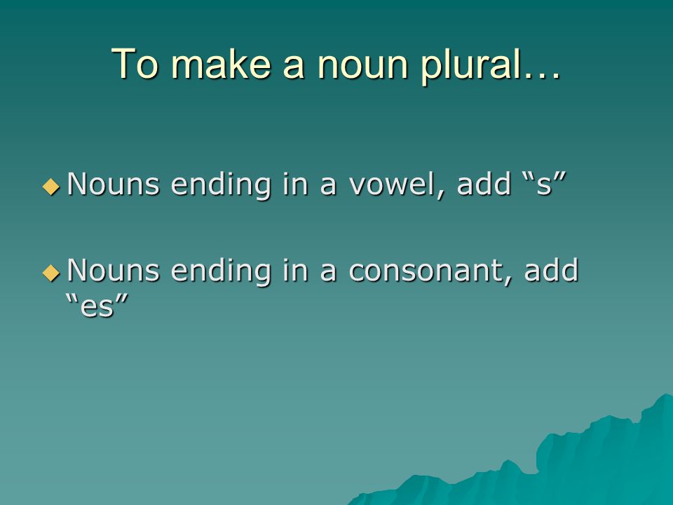 To make a noun plural… Nouns ending in a vowel, add s