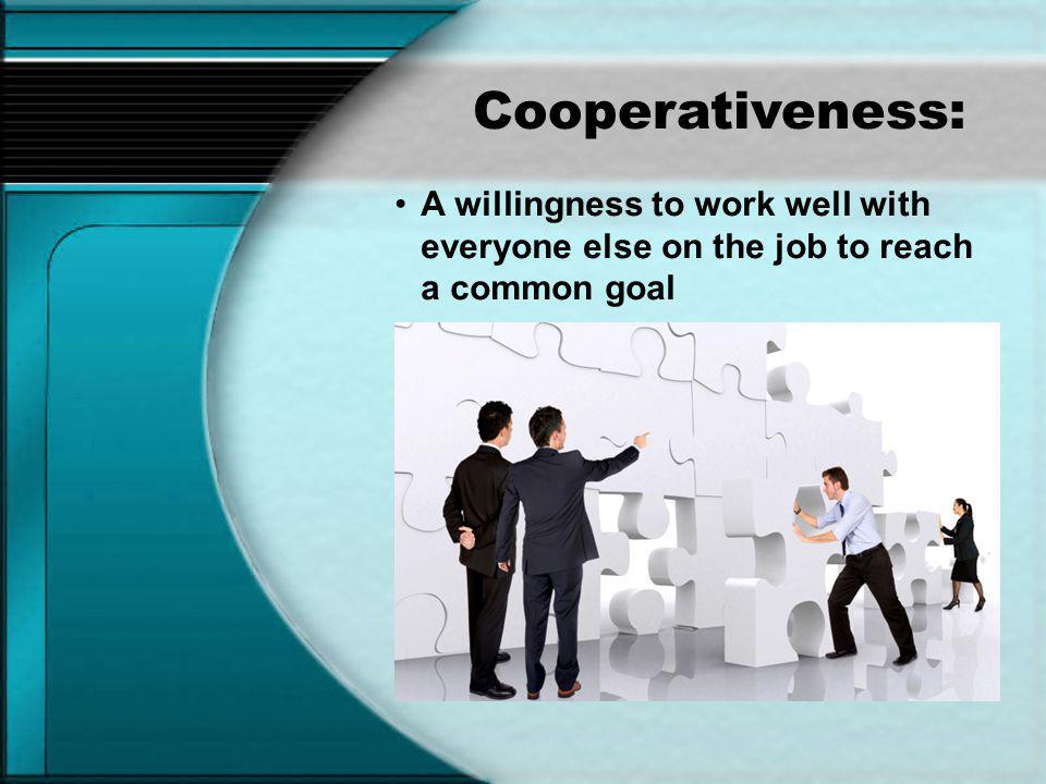 Cooperativeness: A willingness to work well with everyone else on the job to reach a common goal