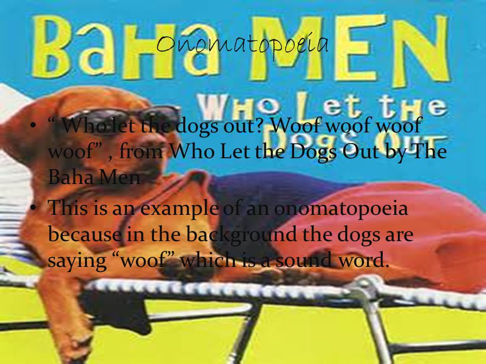 Onomatopoeia Who let the dogs out Woof woof woof woof , from Who Let the Dogs Out by The Baha Men.