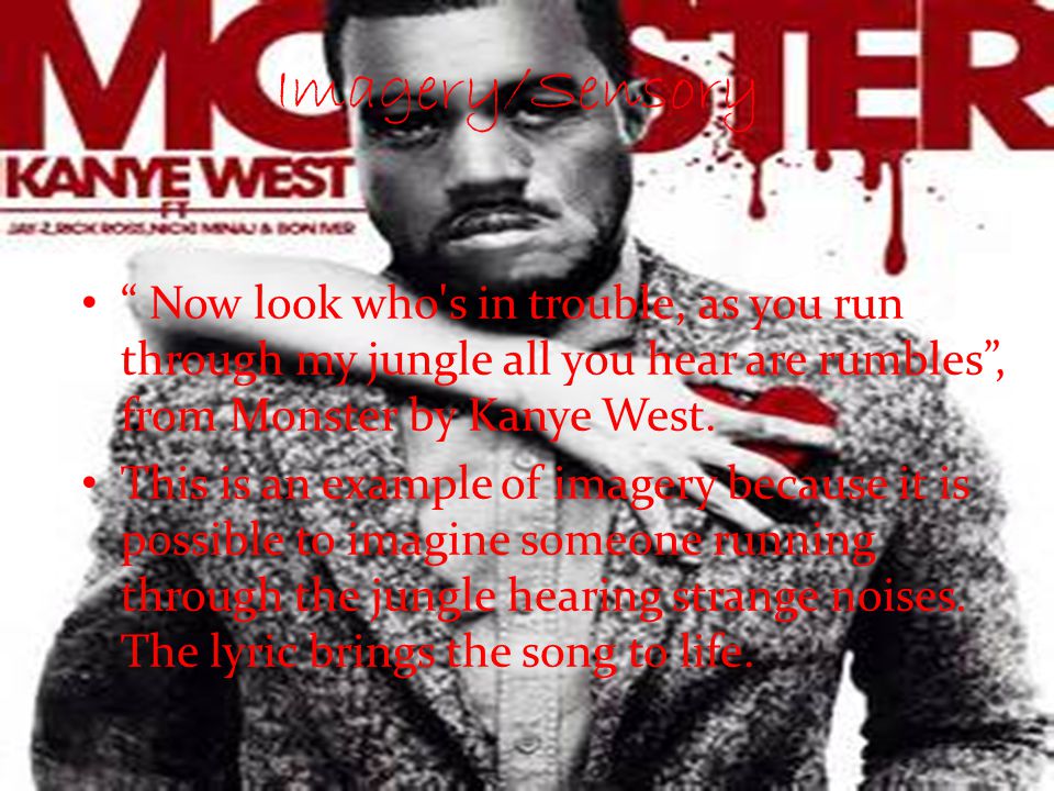 Imagery/Sensory Now look who s in trouble, as you run through my jungle all you hear are rumbles , from Monster by Kanye West.