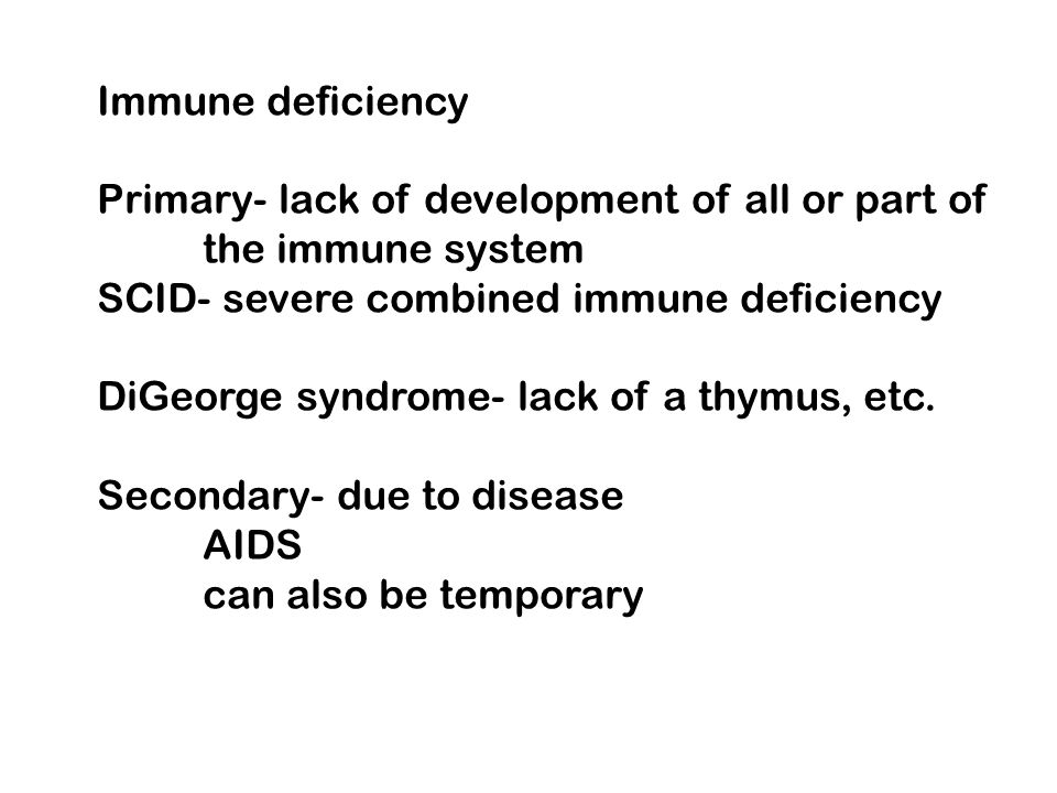 Immune deficiency Primary- lack of development of all or part of. the immune system. SCID- severe combined immune deficiency.