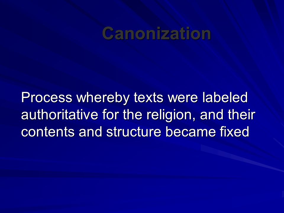 Canonization Process whereby texts were labeled authoritative for the religion, and their contents and structure became fixed.