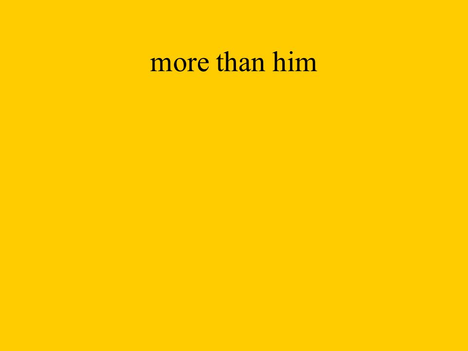 more than him