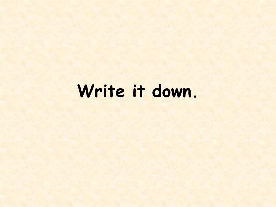 Write it down.