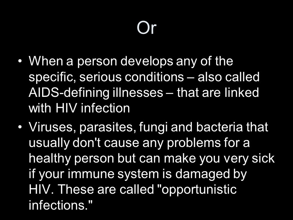 Or When a person develops any of the specific, serious conditions – also called AIDS-defining illnesses – that are linked with HIV infection.