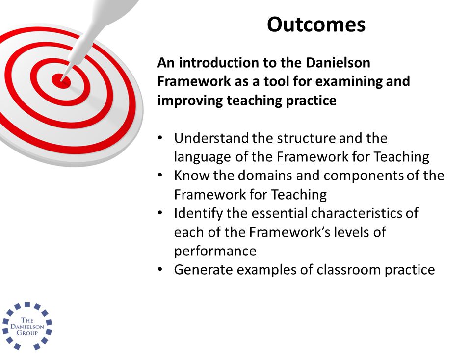 Outcomes An introduction to the Danielson Framework as a tool for examining and improving teaching practice.