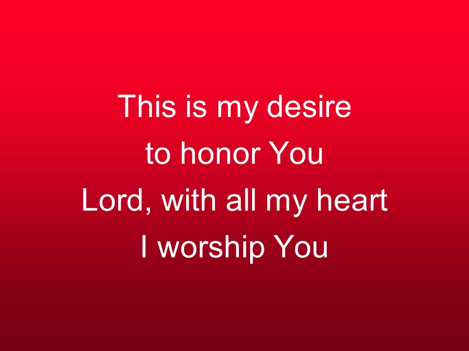 This is my desire to honor You Lord, with all my heart I worship You