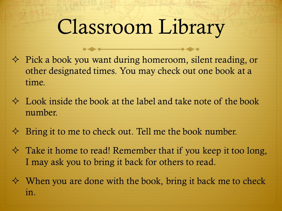 Classroom Library Pick a book you want during homeroom, silent reading, or other designated times. You may check out one book at a time.