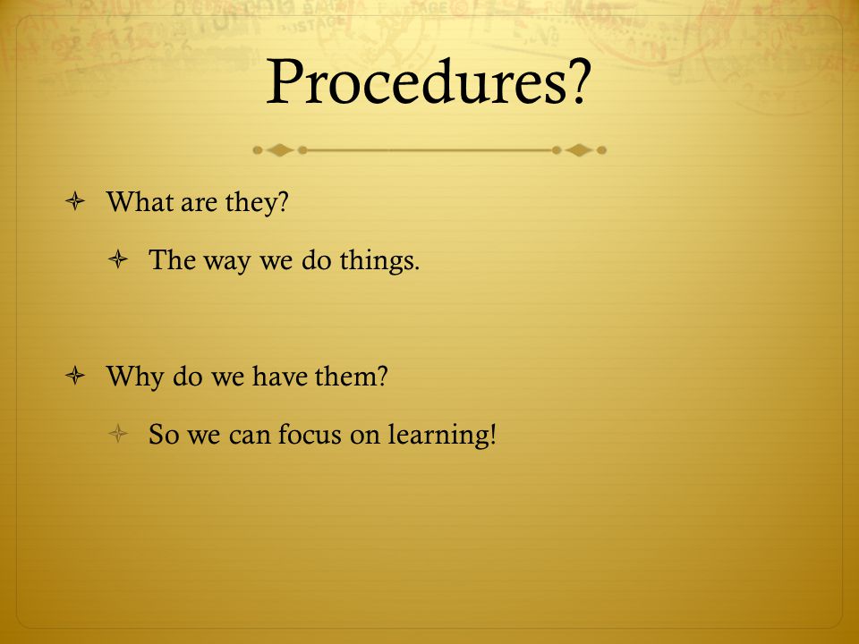 Procedures What are they The way we do things. Why do we have them