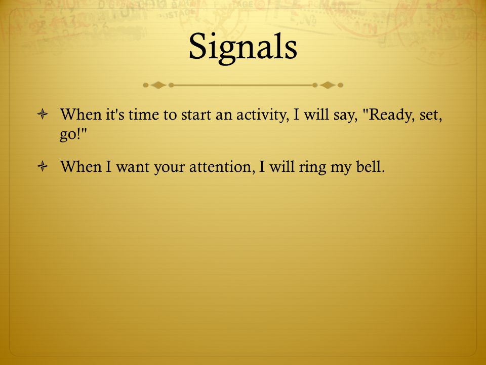Signals When it s time to start an activity, I will say, Ready, set, go! When I want your attention, I will ring my bell.