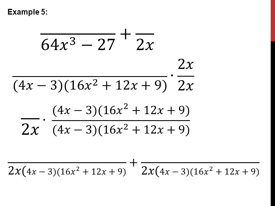Example 5: 64 𝑥 3 −27 + 2𝑥. (4𝑥−3)(16 𝑥 2 +12𝑥+9) ∙ 2𝑥 2𝑥. 2𝑥. ∙ (4𝑥−3)(16 𝑥 2 +12𝑥+9) (4𝑥−3)(16 𝑥 2 +12𝑥+9)