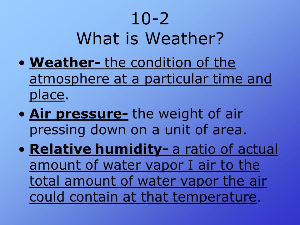 10-2 What is Weather Weather- the condition of the atmosphere at a particular time and place.