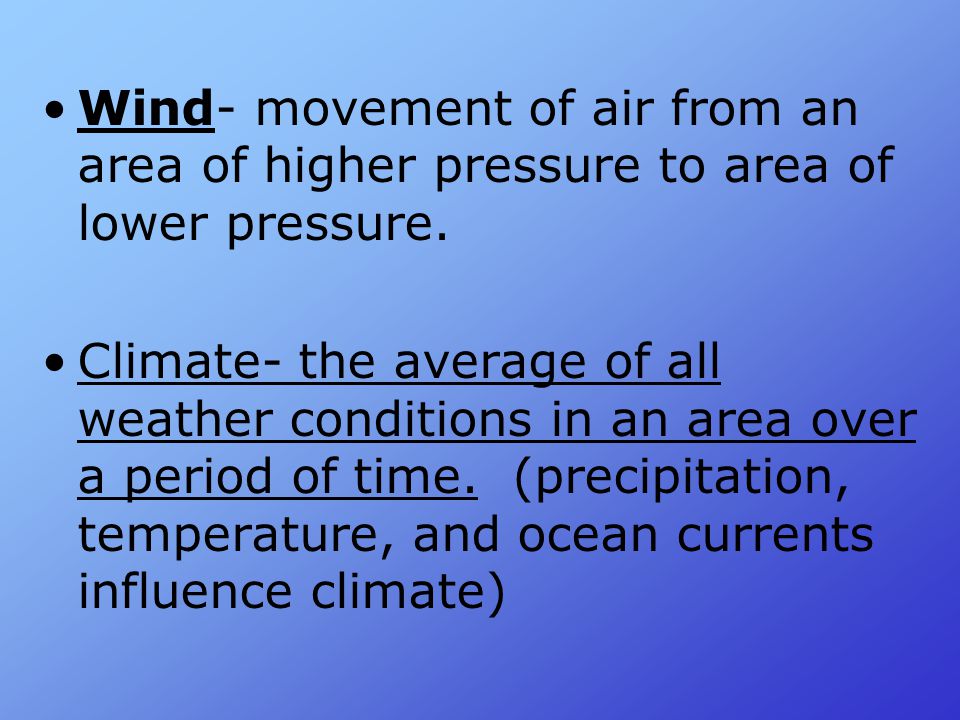 Wind- movement of air from an area of higher pressure to area of lower pressure.