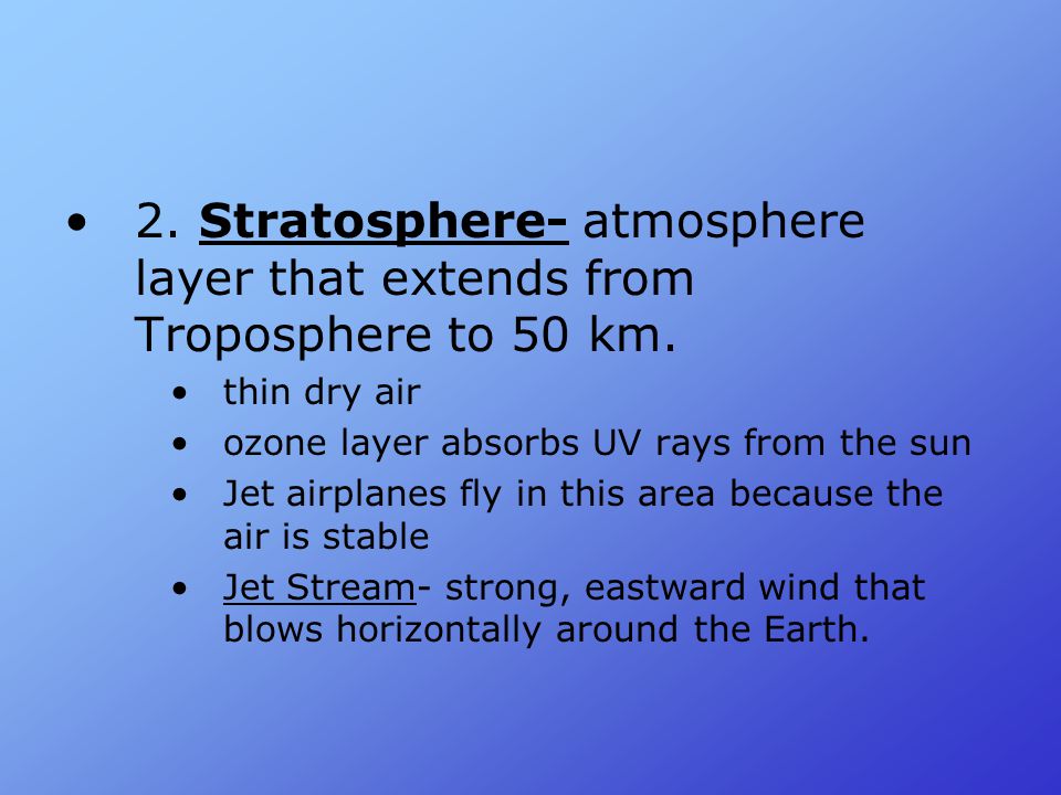 2. Stratosphere- atmosphere layer that extends from Troposphere to 50 km.
