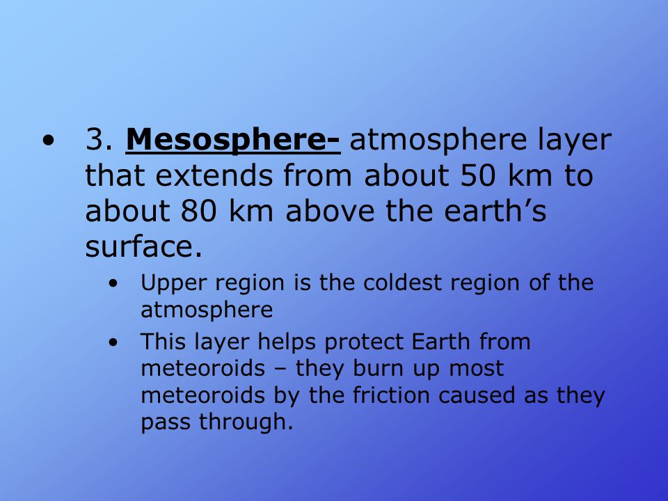 3. Mesosphere- atmosphere layer that extends from about 50 km to about 80 km above the earth’s surface.