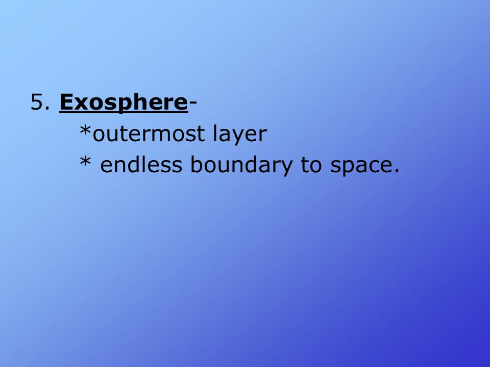 5. Exosphere- *outermost layer * endless boundary to space.