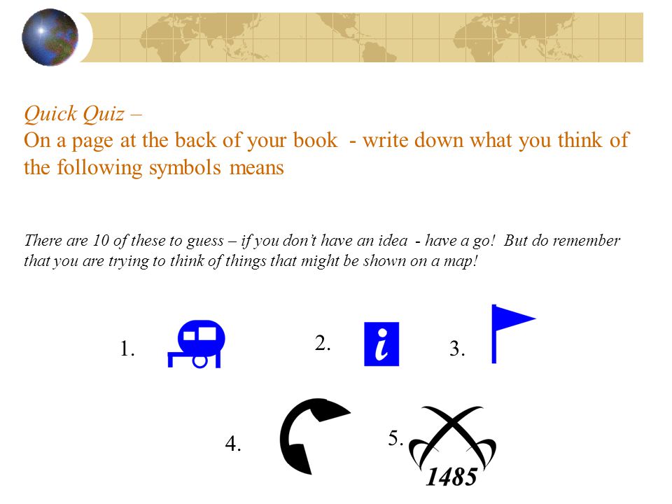 Quick Quiz – On a page at the back of your book - write down what you think of the following symbols means