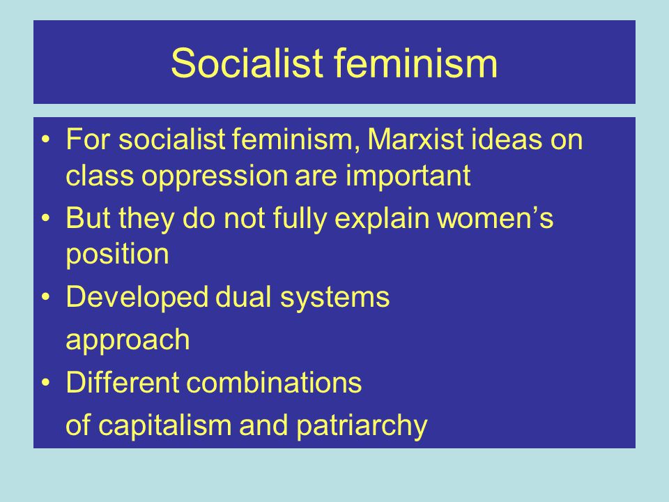 Socialist feminism For socialist feminism, Marxist ideas on class oppression are important. But they do not fully explain women’s position.