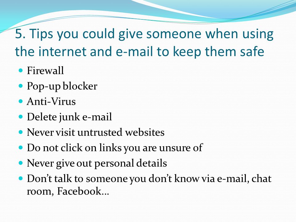 5. Tips you could give someone when using the internet and  to keep them safe