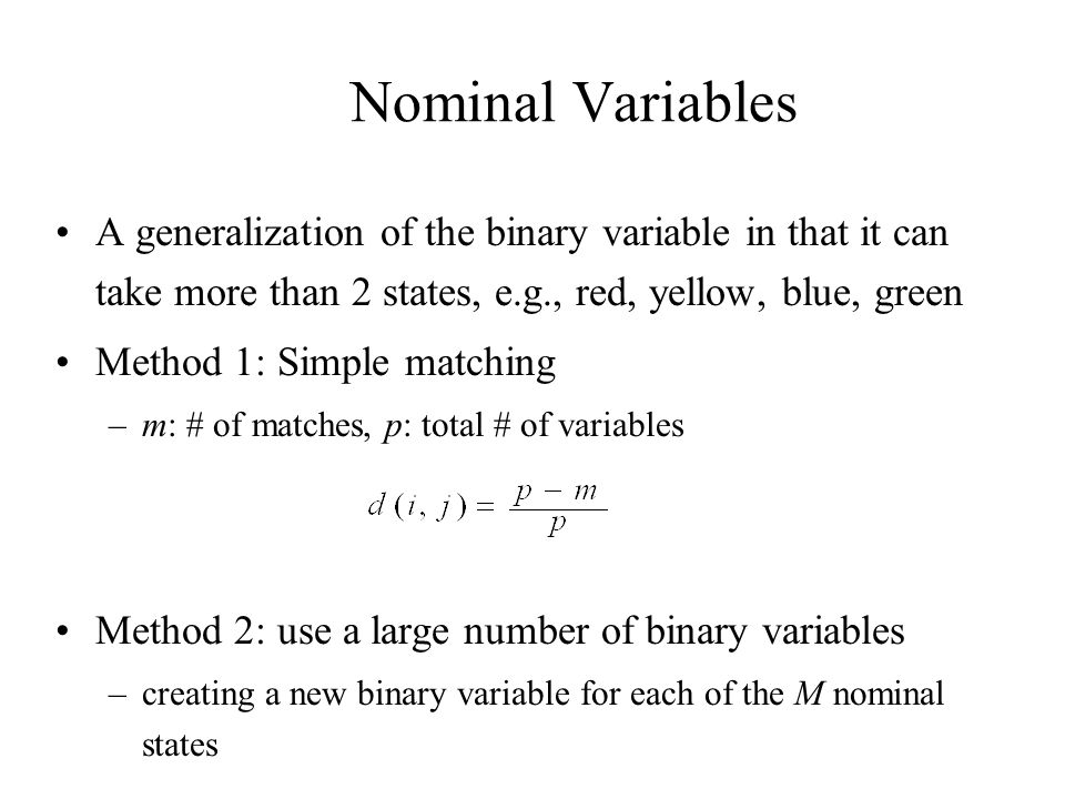 Nominal Variables A generalization of the binary variable in that it can take more than 2 states, e.g., red, yellow, blue, green.