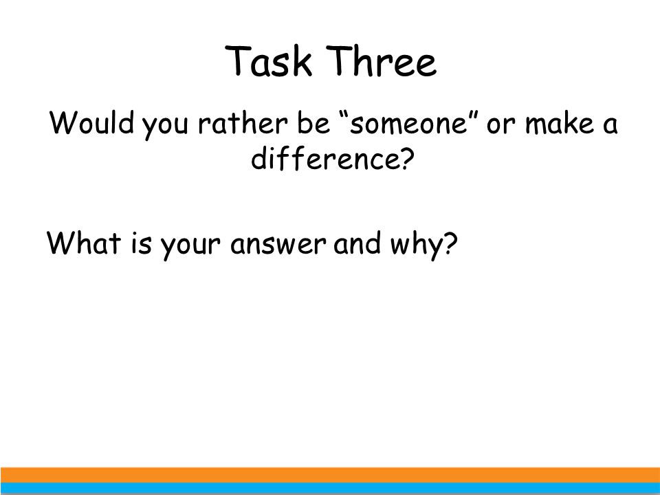 Task Three Would you rather be someone or make a difference What is your answer and why