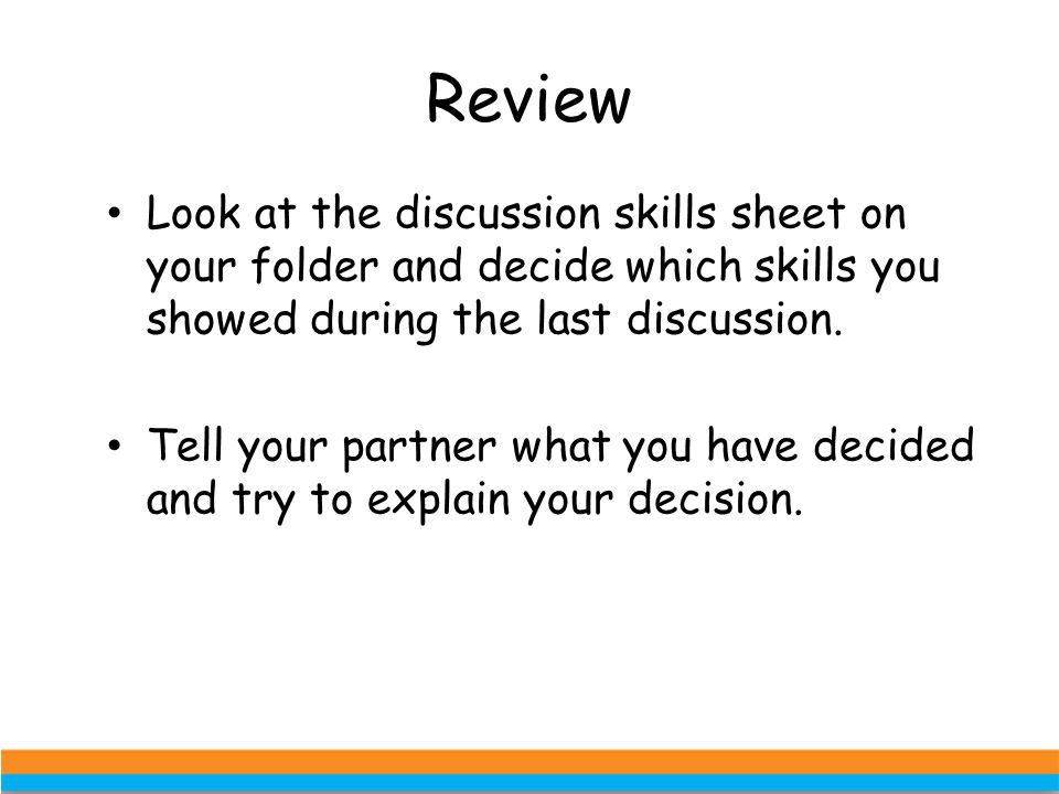 Review Look at the discussion skills sheet on your folder and decide which skills you showed during the last discussion.