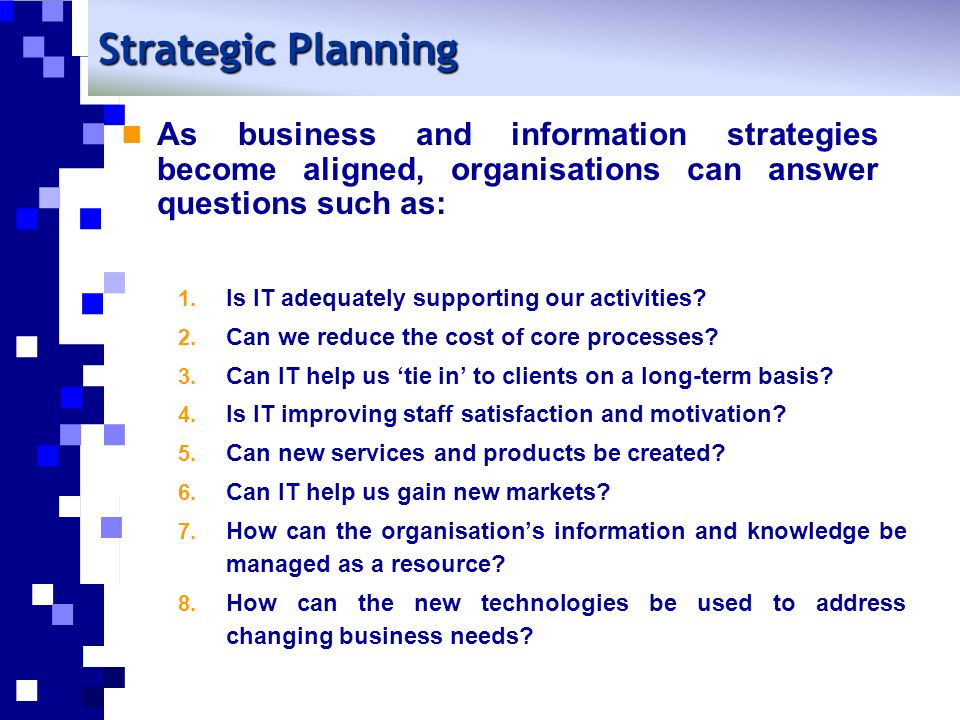 Strategic Planning As business and information strategies become aligned, organisations can answer questions such as: