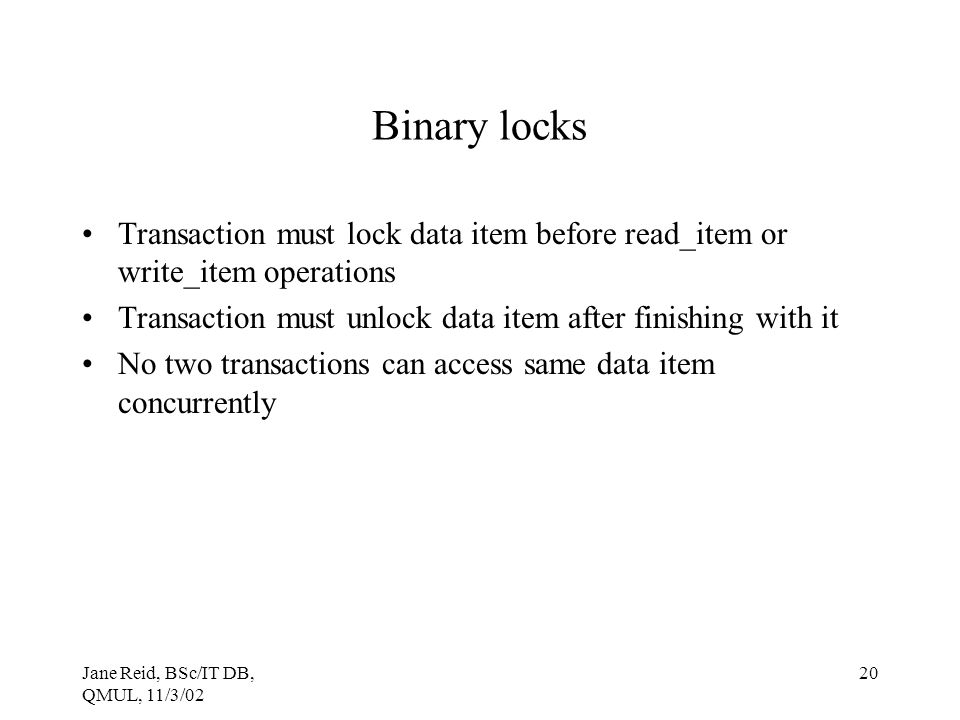 Binary locks Transaction must lock data item before read_item or write_item operations. Transaction must unlock data item after finishing with it.