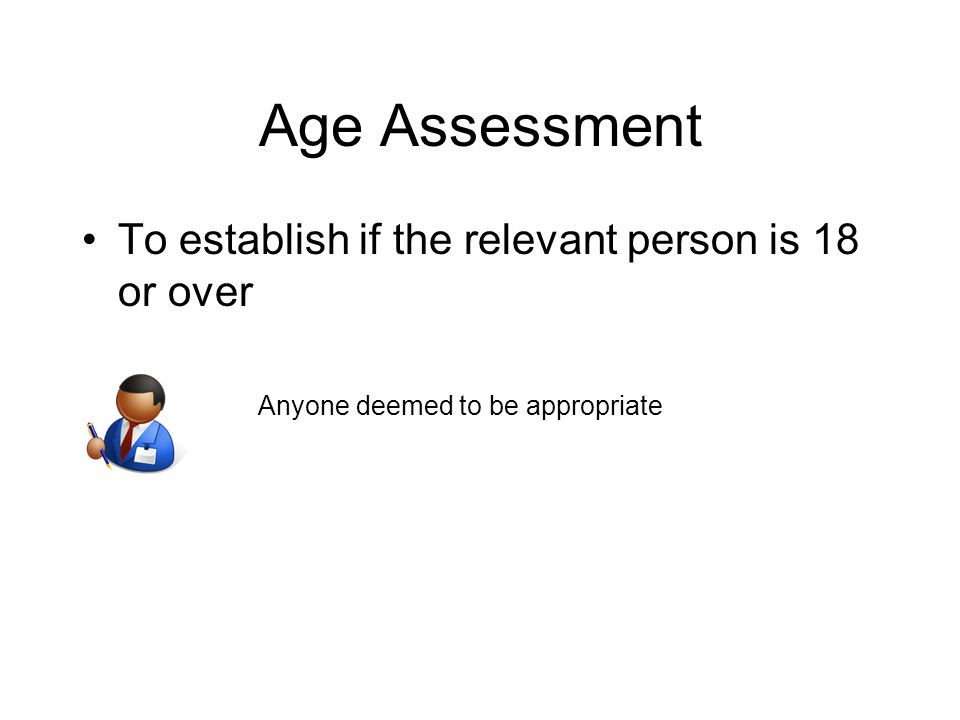 Age Assessment To establish if the relevant person is 18 or over