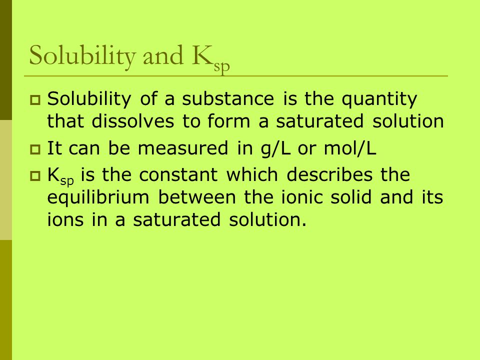 Solubility and Ksp Solubility of a substance is the quantity that dissolves to form a saturated solution.