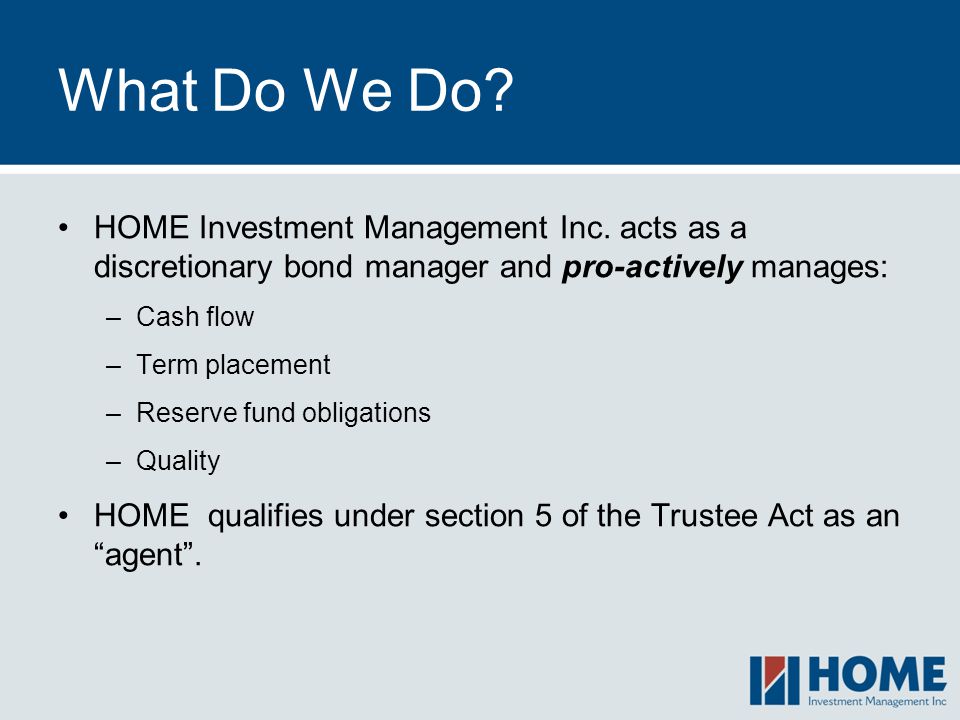 What Do We Do HOME Investment Management Inc. acts as a discretionary bond manager and pro-actively manages: