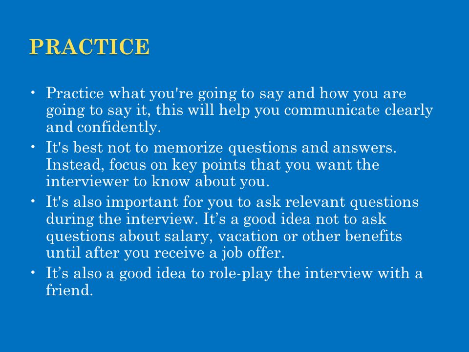 practice Practice what you re going to say and how you are going to say it, this will help you communicate clearly and confidently.