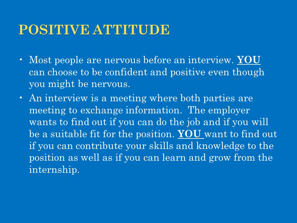 Positive attitude Most people are nervous before an interview. YOU can choose to be confident and positive even though you might be nervous.
